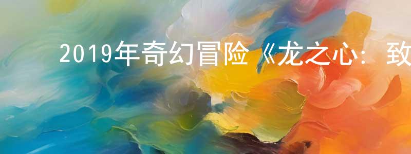 陈喜红的动漫综艺大全,2019年奇幻冒险《龙之心:致命复仇》BD中英双字幕迅雷下载_电影天堂